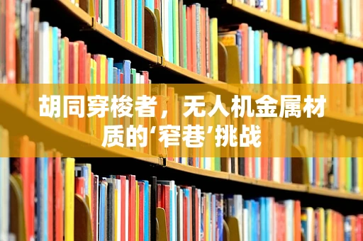 胡同穿梭者，无人机金属材质的‘窄巷’挑战