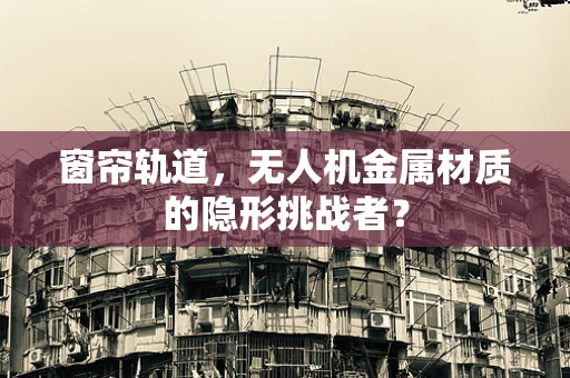 窗帘轨道，无人机金属材质的隐形挑战者？