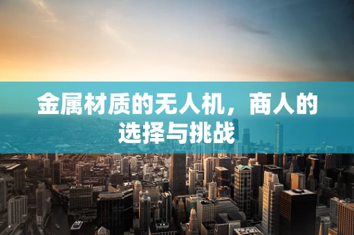 金属材质的无人机，商人的选择与挑战