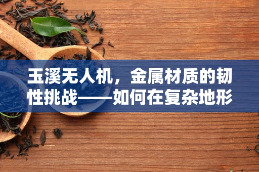 玉溪无人机，金属材质的韧性挑战——如何在复杂地形中保持飞行稳定？
