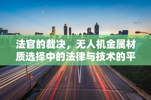 法官的裁决，无人机金属材质选择中的法律与技术的平衡