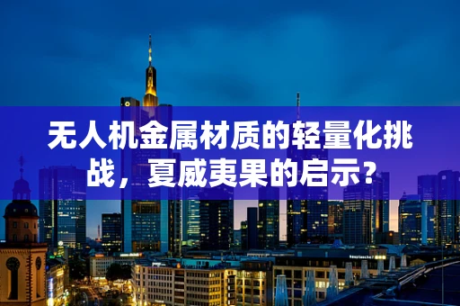 无人机金属材质的轻量化挑战，夏威夷果的启示？