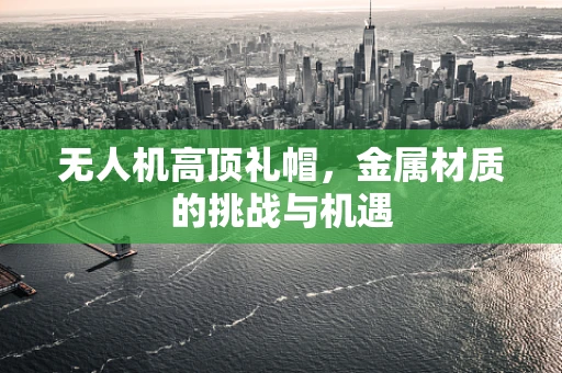 无人机高顶礼帽，金属材质的挑战与机遇