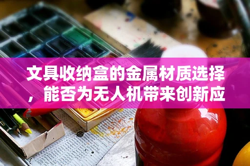 文具收纳盒的金属材质选择，能否为无人机带来创新应用？