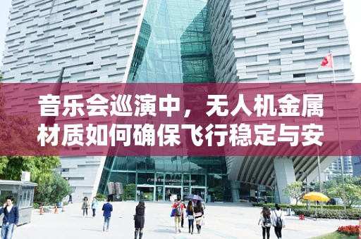 音乐会巡演中，无人机金属材质如何确保飞行稳定与安全？