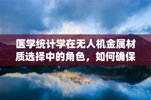 医学统计学在无人机金属材质选择中的角色，如何确保安全与效率的平衡？