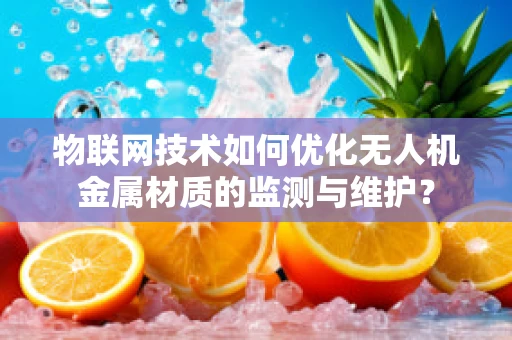 物联网技术如何优化无人机金属材质的监测与维护？
