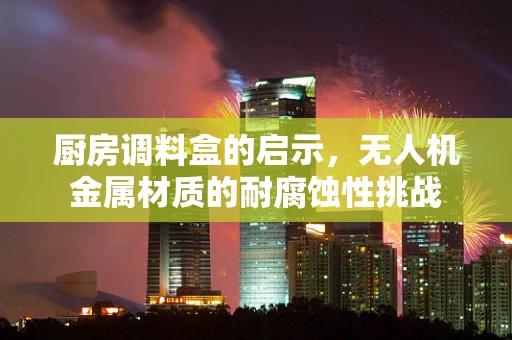 厨房调料盒的启示，无人机金属材质的耐腐蚀性挑战