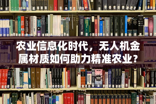 农业信息化时代，无人机金属材质如何助力精准农业？