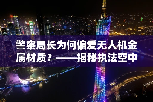 警察局长为何偏爱无人机金属材质？——揭秘执法空中的‘钢铁侠’
