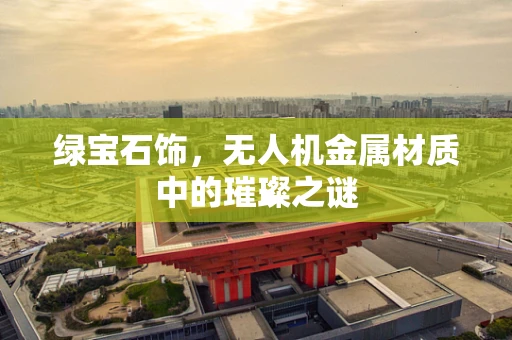 绿宝石饰，无人机金属材质中的璀璨之谜