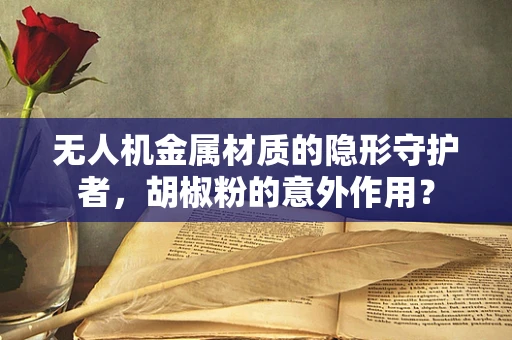 无人机金属材质的隐形守护者，胡椒粉的意外作用？