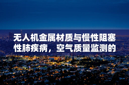 无人机金属材质与慢性阻塞性肺疾病，空气质量监测的隐形守护者？