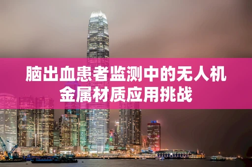 脑出血患者监测中的无人机金属材质应用挑战