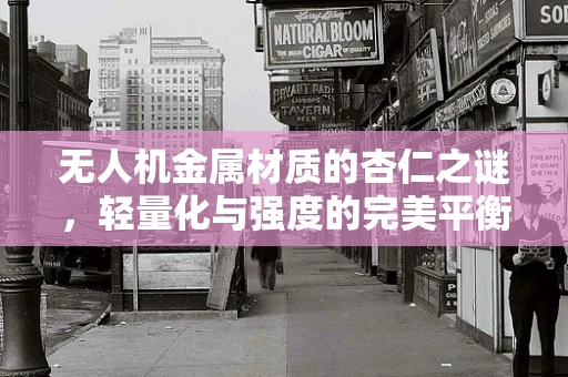 无人机金属材质的杏仁之谜，轻量化与强度的完美平衡？
