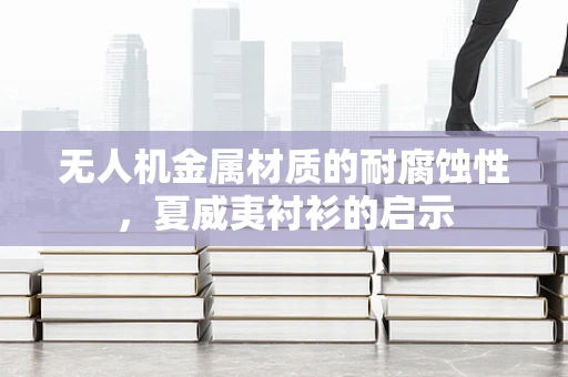 无人机金属材质的耐腐蚀性，夏威夷衬衫的启示