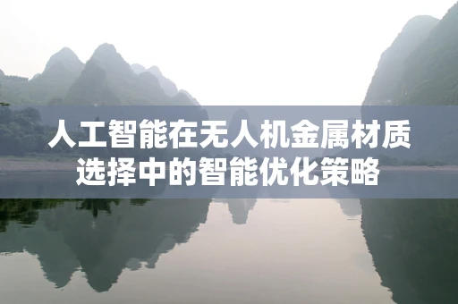 人工智能在无人机金属材质选择中的智能优化策略