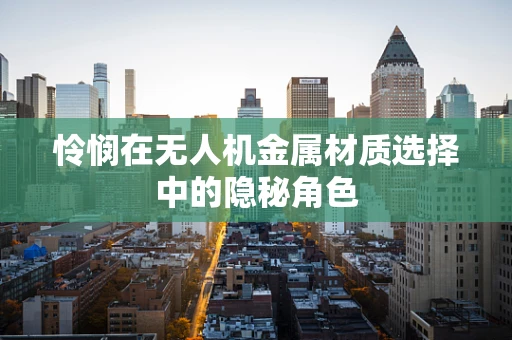 怜悯在无人机金属材质选择中的隐秘角色