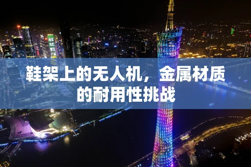 鞋架上的无人机，金属材质的耐用性挑战
