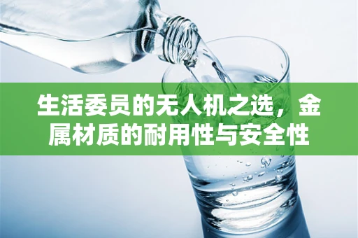 生活委员的无人机之选，金属材质的耐用性与安全性