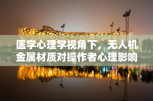 医学心理学视角下，无人机金属材质对操作者心理影响的研究