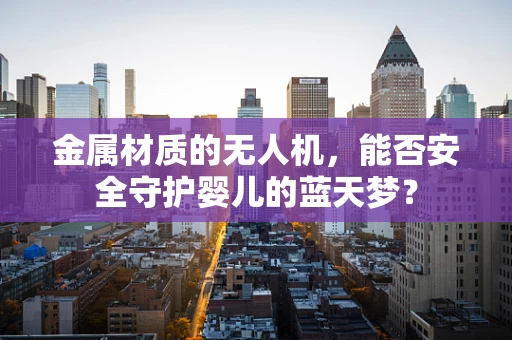 金属材质的无人机，能否安全守护婴儿的蓝天梦？