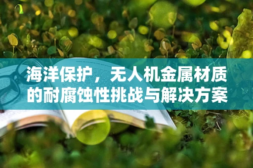 海洋保护，无人机金属材质的耐腐蚀性挑战与解决方案