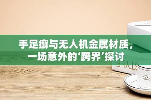 手足癣与无人机金属材质，一场意外的‘跨界’探讨