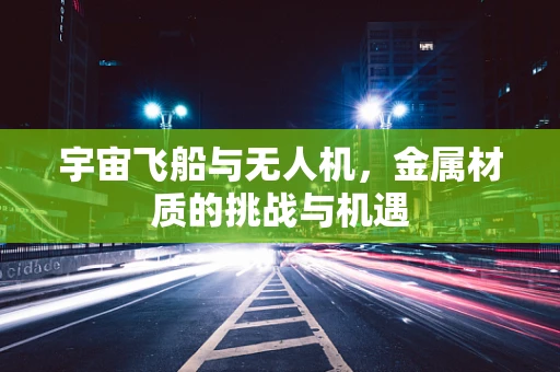 宇宙飞船与无人机，金属材质的挑战与机遇