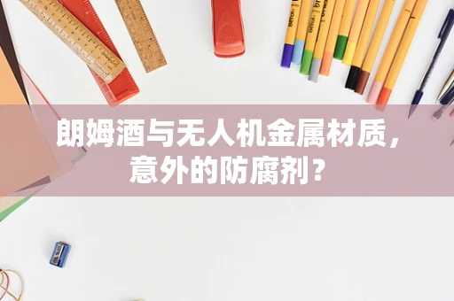 朗姆酒与无人机金属材质，意外的防腐剂？
