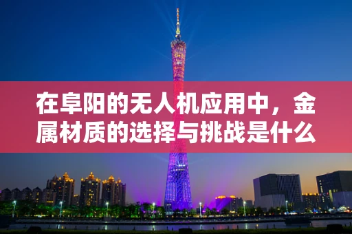 在阜阳的无人机应用中，金属材质的选择与挑战是什么？
