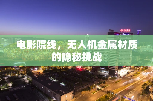 电影院线，无人机金属材质的隐秘挑战