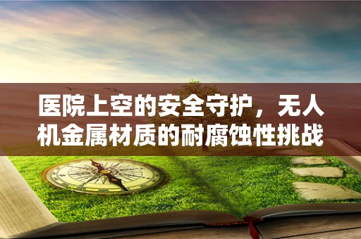 医院上空的安全守护，无人机金属材质的耐腐蚀性挑战