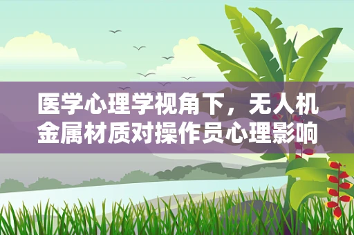 医学心理学视角下，无人机金属材质对操作员心理影响的研究