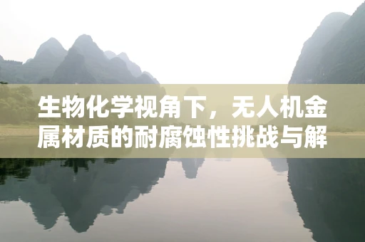 生物化学视角下，无人机金属材质的耐腐蚀性挑战与解决方案