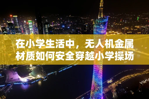 在小学生活中，无人机金属材质如何安全穿越小学操场？