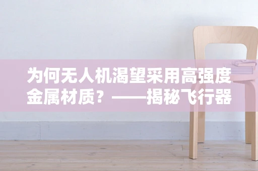 为何无人机渴望采用高强度金属材质？——揭秘飞行器轻量化的未来