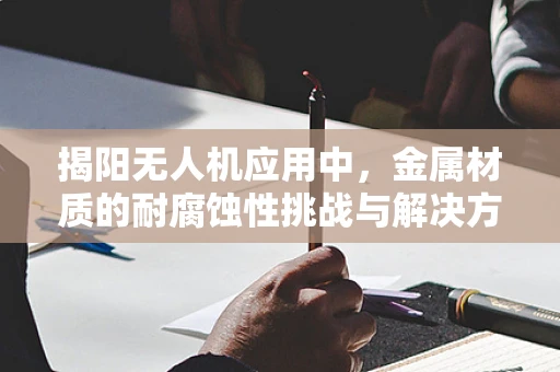 揭阳无人机应用中，金属材质的耐腐蚀性挑战与解决方案