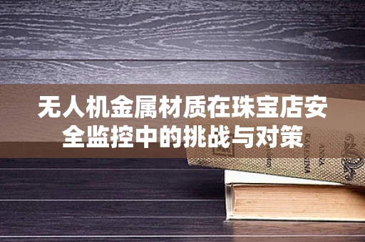 无人机金属材质在珠宝店安全监控中的挑战与对策