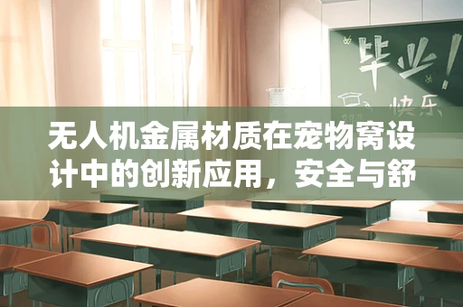 无人机金属材质在宠物窝设计中的创新应用，安全与舒适的双重考量？