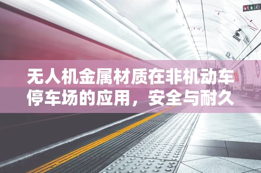 无人机金属材质在非机动车停车场的应用，安全与耐久性的平衡挑战