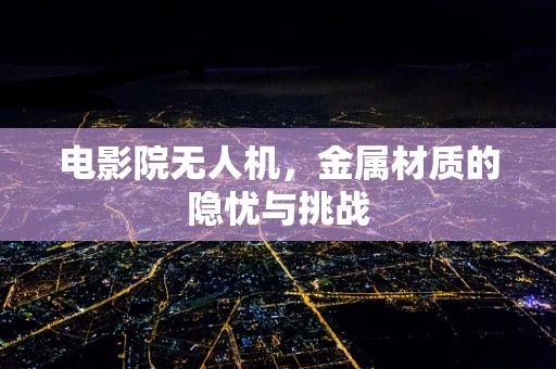 电影院无人机，金属材质的隐忧与挑战