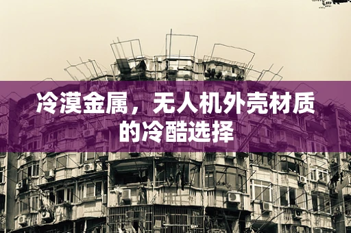 冷漠金属，无人机外壳材质的冷酷选择