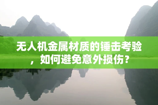 无人机金属材质的锤击考验，如何避免意外损伤？