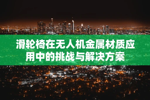 滑轮椅在无人机金属材质应用中的挑战与解决方案