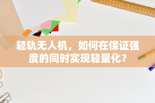 轻轨无人机，如何在保证强度的同时实现轻量化？