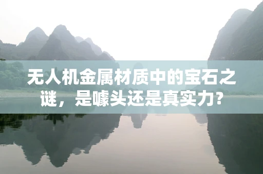 无人机金属材质中的宝石之谜，是噱头还是真实力？