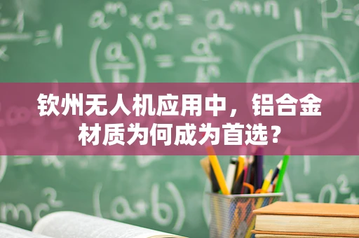 钦州无人机应用中，铝合金材质为何成为首选？