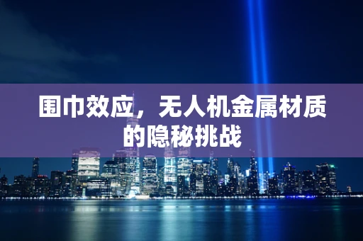 围巾效应，无人机金属材质的隐秘挑战