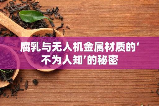 腐乳与无人机金属材质的‘不为人知’的秘密